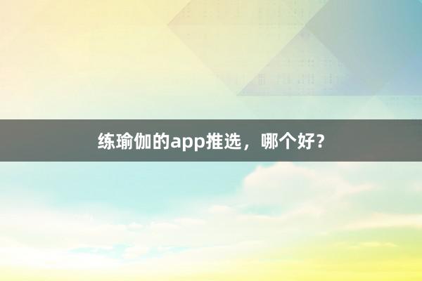 练瑜伽的app推选,哪个好?